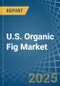 U.S. Organic Fig Market. Analysis and Forecast to 2030 - Product Image