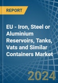 EU - Iron, Steel or Aluminium Reservoirs, Tanks, Vats and Similar Containers - Market Analysis, Forecast, Size, Trends and Insights- Product Image