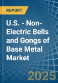 U.S. - Non-Electric Bells and Gongs of Base Metal - Market Analysis, Forecast, Size, Trends and Insights- Product Image