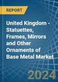 United Kingdom - Statuettes, Frames, Mirrors and Other Ornaments of Base Metal - Market Analysis, Forecast, Size, Trends and Insights- Product Image