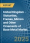 United Kingdom - Statuettes, Frames, Mirrors and Other Ornaments of Base Metal - Market Analysis, Forecast, Size, Trends and Insights - Product Image