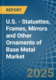 U.S. - Statuettes, Frames, Mirrors and Other Ornaments of Base Metal - Market Analysis, Forecast, Size, Trends and Insights- Product Image