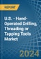 U.S. - Hand-Operated Drilling, Threading or Tapping Tools - Market Analysis, Forecast, Size, Trends and Insights - Product Image