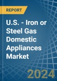 U.S. - Iron or Steel Gas Domestic Appliances - Market Analysis, Forecast, Size, Trends and Insights- Product Image