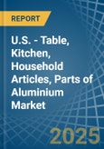 U.S. - Table, Kitchen, Household Articles, Parts of Aluminium - Market Analysis, Forecast, Size, Trends and Insights- Product Image