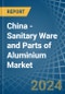 China - Sanitary Ware and Parts of Aluminium - Market Analysis, Forecast, Size, Trends and Insights - Product Image
