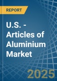 U.S. - Articles of Aluminium - Market Analysis, Forecast, Size, Trends and Insights- Product Image
