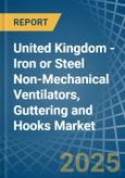 United Kingdom - Iron or Steel Non-Mechanical Ventilators, Guttering and Hooks - Market Analysis, Forecast, Size, Trends and Insights- Product Image