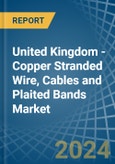 United Kingdom - Copper Stranded Wire, Cables and Plaited Bands - Market Analysis, Forecast, Size, Trends and Insights- Product Image