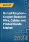 United Kingdom - Copper Stranded Wire, Cables and Plaited Bands - Market Analysis, Forecast, Size, Trends and Insights - Product Image