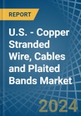 U.S. - Copper Stranded Wire, Cables and Plaited Bands - Market Analysis, Forecast, Size, Trends and Insights- Product Image