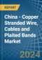 China - Copper Stranded Wire, Cables and Plaited Bands - Market Analysis, Forecast, Size, Trends and Insights - Product Image