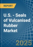 U.S. - Seals of Vulcanised Rubber - Market Analysis, Forecast, Size, Trends and Insights- Product Image
