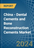 China - Dental Cements and Bone Reconstruction Cements - Market Analysis, Forecast, Size, Trends and Insights- Product Image