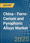 China - Ferro-Cerium and Pyrophoric Alloys - Market Analysis, Forecast, Size, Trends and Insights- Product Image