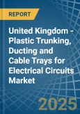 United Kingdom - Plastic Trunking, Ducting and Cable Trays for Electrical Circuits - Market Analysis, forecast, Size, Trends and Insights- Product Image