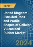 United Kingdom - Extruded Rods and Profile Shapes of Cellular Vulcanised Rubber - Market Analysis, Forecast, Size, Trends and Insights- Product Image