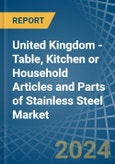 United Kingdom - Table, Kitchen or Household Articles and Parts of Stainless Steel - Market Analysis, Forecast, Size, Trends and Insights- Product Image
