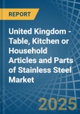 United Kingdom - Table, Kitchen or Household Articles and Parts of Stainless Steel - Market Analysis, Forecast, Size, Trends and Insights- Product Image