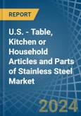U.S. - Table, Kitchen or Household Articles and Parts of Stainless Steel - Market Analysis, Forecast, Size, Trends and Insights- Product Image