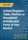 United Kingdom - Table, Kitchen or Household Articles and Parts of Iron - Market Analysis, Forecast, Size, Trends and Insights- Product Image