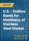 U.S. - Endless Bands for Machinery, of Stainless Steel - Market Analysis, forecast, Size, Trends and Insights - Product Thumbnail Image