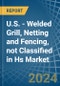 U.S. - Welded Grill, Netting and Fencing, not Classified in Hs - Market Analysis, Forecast, Size, Trends and insights - Product Thumbnail Image
