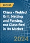 China - Welded Grill, Netting and Fencing, not Classified in Hs - Market Analysis, Forecast, Size, Trends and insights - Product Thumbnail Image
