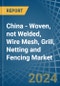 China - Woven, not Welded, Wire Mesh, Grill, Netting and Fencing - Market Analysis, Forecast, Size, Trends and Insights - Product Image
