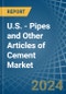 U.S. - Pipes and Other Articles of Cement - Market Analysis, Forecast, Size, Trends and Insights - Product Thumbnail Image