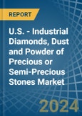 U.S. - Industrial Diamonds, Dust and Powder of Precious or Semi-Precious Stones - Market Analysis, Forecast, Size, Trends and Insights- Product Image