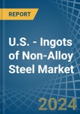 U.S. - Ingots of Non-Alloy Steel - Market Analysis, Forecast, Size, Trends and Insights- Product Image