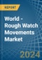 World - Rough Watch Movements - Market Analysis, Forecast, Size, Trends and Insights - Product Image