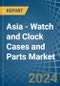 Asia - Watch and Clock Cases and Parts - Market Analysis, Forecast, Size, Trends and Insights - Product Thumbnail Image