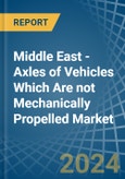 Middle East - Axles of Vehicles Which Are not Mechanically Propelled - Market Analysis, Forecast, Size, Trends and Insights- Product Image