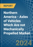 Northern America - Axles of Vehicles Which Are not Mechanically Propelled - Market Analysis, Forecast, Size, Trends and Insights- Product Image