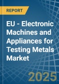 EU - Electronic Machines and Appliances for Testing Metals - Market Analysis, forecast, Size, Trends and Insights- Product Image