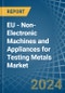EU - Non-Electronic Machines and Appliances for Testing Metals - Market Analysis, forecast, Size, Trends and Insights - Product Image