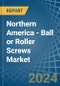 Northern America - Ball or Roller Screws - Market Analysis, Forecast, Size, Trends and Insights - Product Image