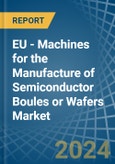 EU - Machines for the Manufacture of Semiconductor Boules or Wafers - Market Analysis, forecast, Size, Trends and Insights- Product Image