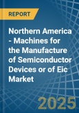 Northern America - Machines for the Manufacture of Semiconductor Devices or of Eic - Market Analysis, forecast, Size, Trends and Insights- Product Image