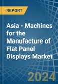Asia - Machines for the Manufacture of Flat Panel Displays - Market Analysis, forecast, Size, Trends and Insights- Product Image