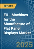 EU - Machines for the Manufacture of Flat Panel Displays - Market Analysis, forecast, Size, Trends and Insights- Product Image