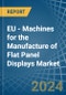 EU - Machines for the Manufacture of Flat Panel Displays - Market Analysis, forecast, Size, Trends and Insights - Product Thumbnail Image