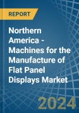 Northern America - Machines for the Manufacture of Flat Panel Displays - Market Analysis, forecast, Size, Trends and Insights- Product Image
