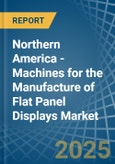 Northern America - Machines for the Manufacture of Flat Panel Displays - Market Analysis, forecast, Size, Trends and Insights- Product Image