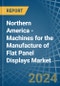 Northern America - Machines for the Manufacture of Flat Panel Displays - Market Analysis, forecast, Size, Trends and Insights - Product Image