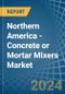 Northern America - Concrete or Mortar Mixers - Market Analysis, Forecast, Size, Trends and Insights - Product Image