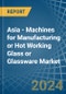 Asia - Machines for Manufacturing or Hot Working Glass or Glassware - Market Analysis, forecast, Size, Trends and Insights - Product Image