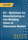 EU - Machines for Manufacturing or Hot Working Glass or Glassware - Market Analysis, forecast, Size, Trends and Insights- Product Image